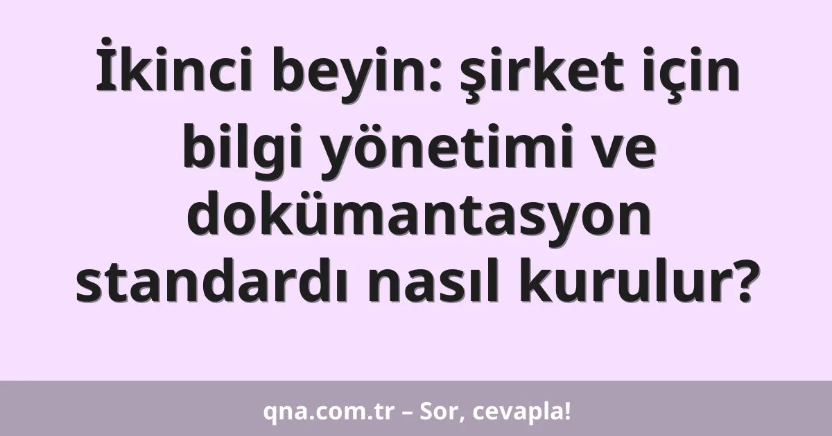 İkinci beyin: şirket için bilgi yönetimi ve dokümantasyon standardı nasıl kurulur?