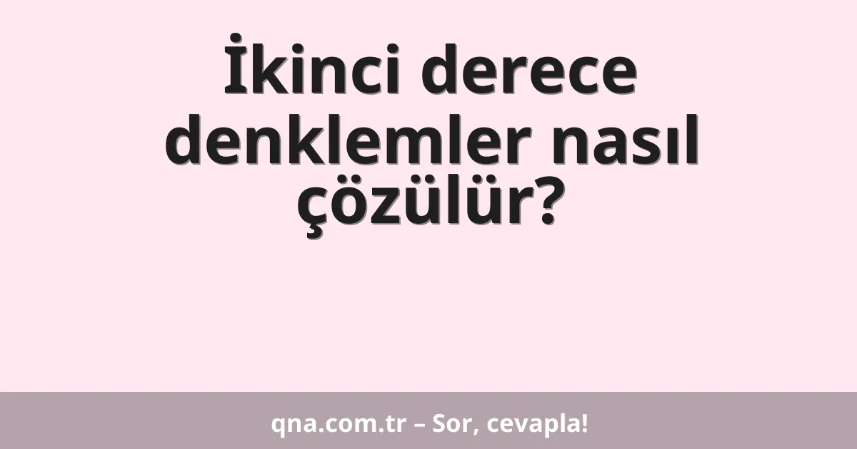 İkinci derece denklemler nasıl çözülür?