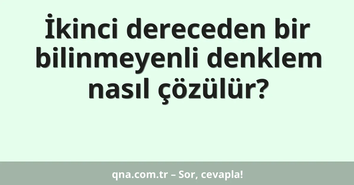 İkinci dereceden bir bilinmeyenli denklem nasıl çözülür?