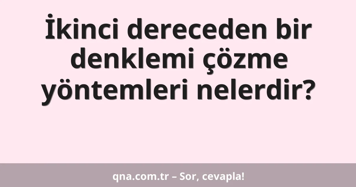 İkinci dereceden bir denklemi çözme yöntemleri nelerdir?