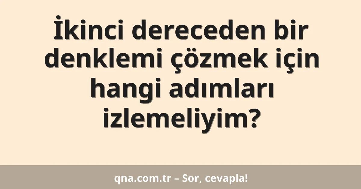 İkinci dereceden bir denklemi çözmek için hangi adımları izlemeliyim?