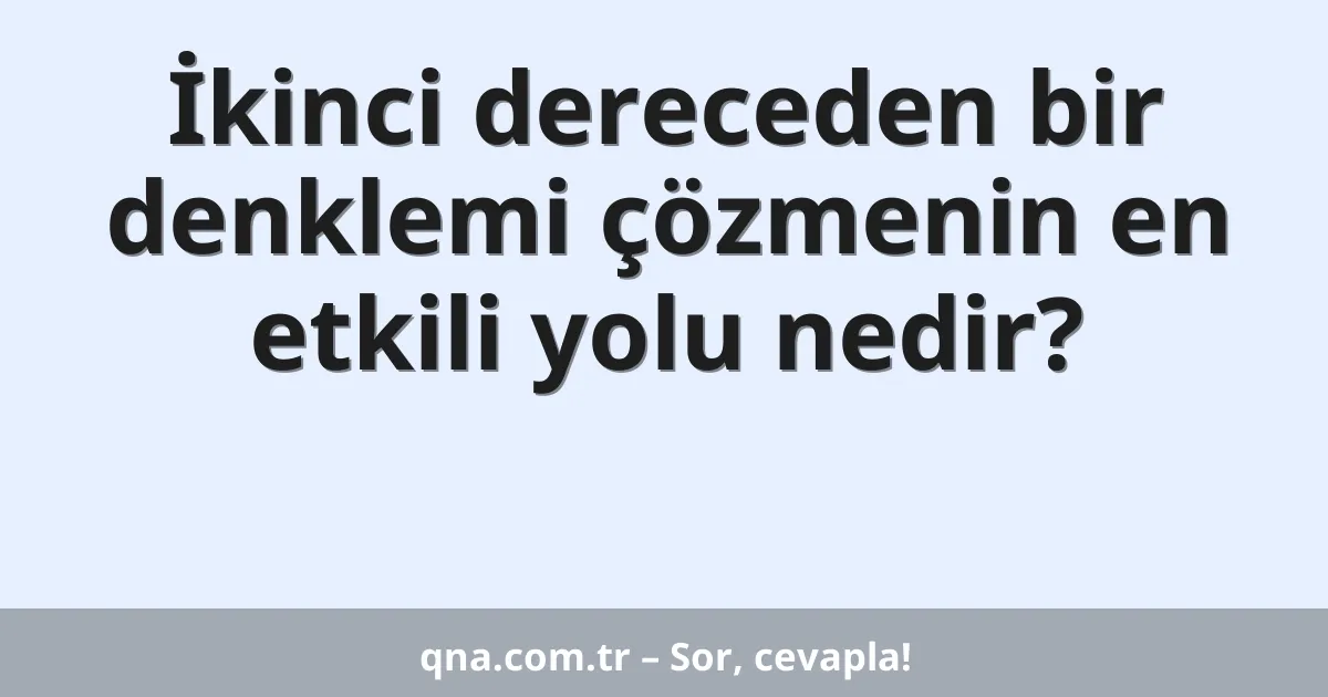 İkinci dereceden bir denklemi çözmenin en etkili yolu nedir?