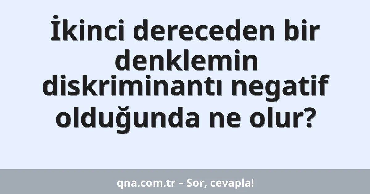 İkinci dereceden bir denklemin diskriminantı negatif olduğunda ne olur?