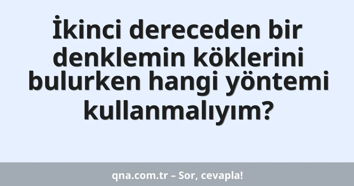 İkinci dereceden bir denklemin köklerini bulurken hangi yöntemi kullanmalıyım?