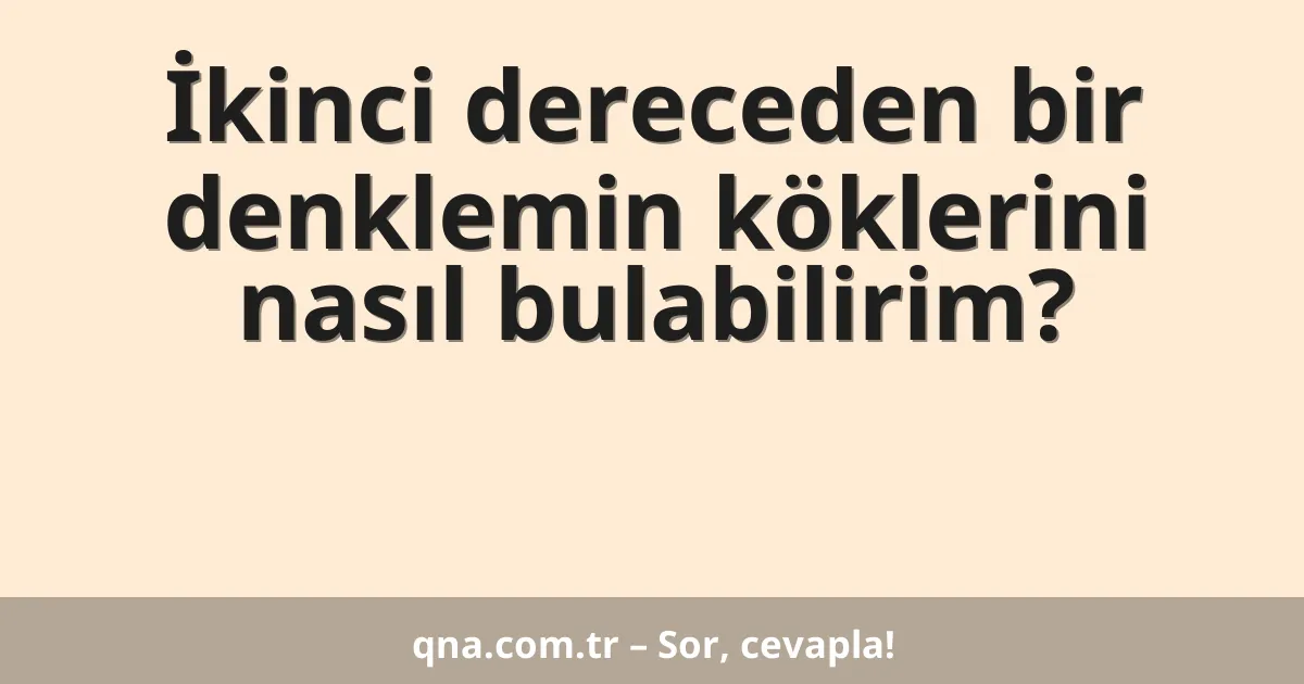 İkinci dereceden bir denklemin köklerini nasıl bulabilirim?