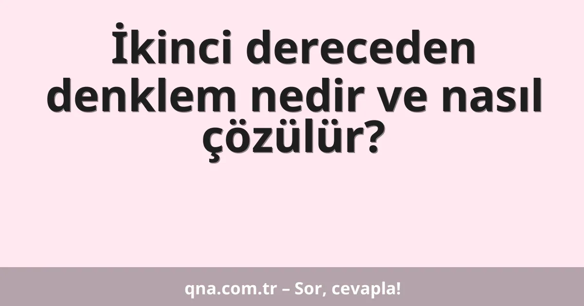 İkinci dereceden denklem nedir ve nasıl çözülür?