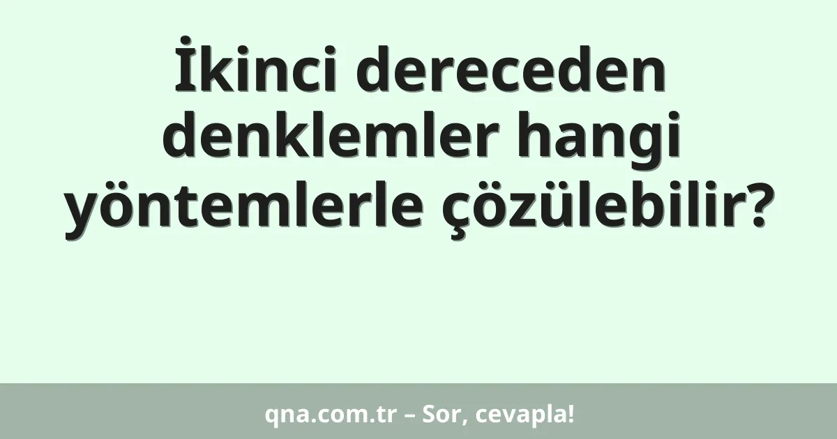 İkinci dereceden denklemler hangi yöntemlerle çözülebilir?