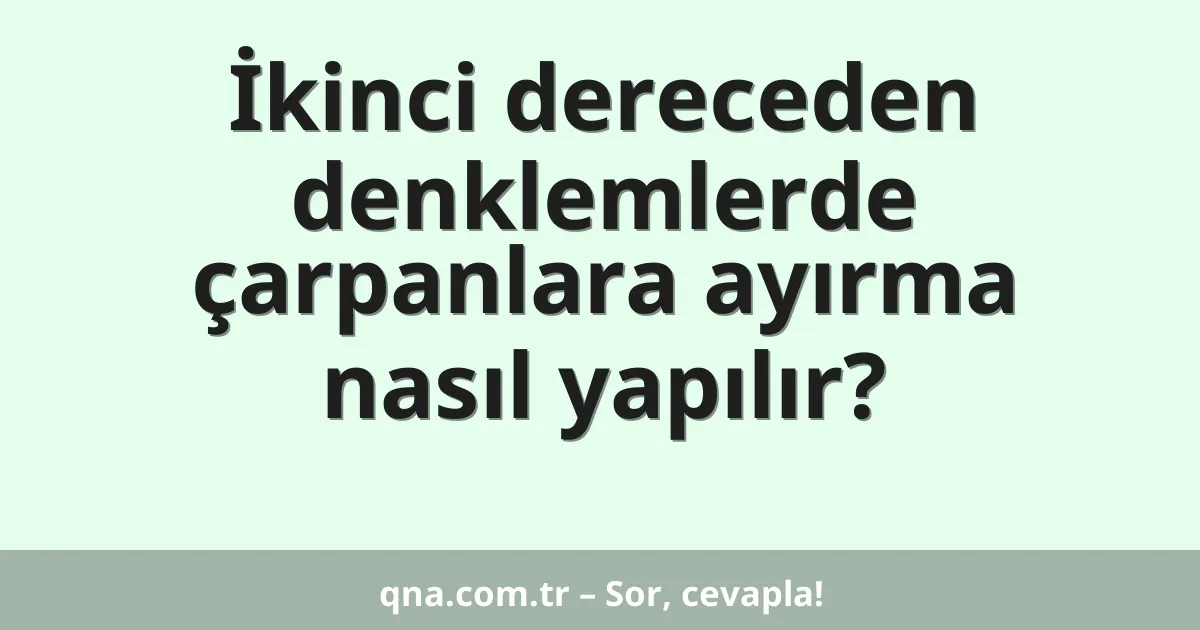 İkinci dereceden denklemlerde çarpanlara ayırma nasıl yapılır?