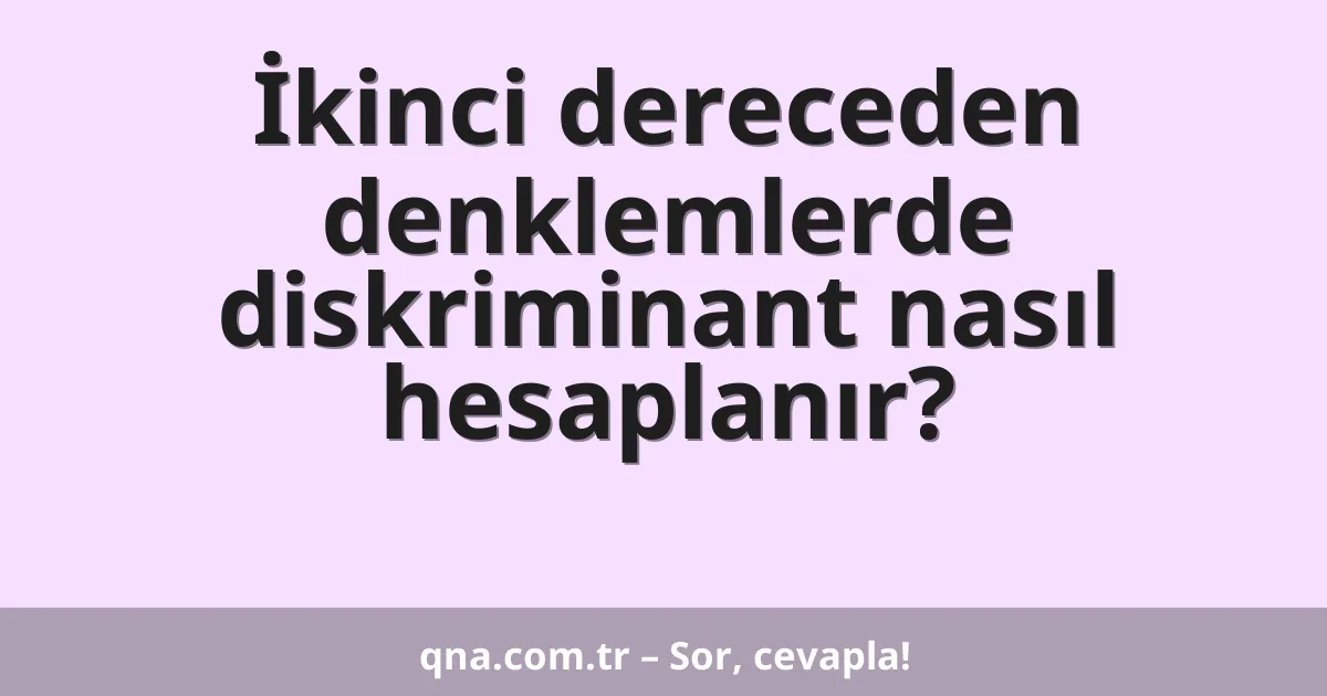 İkinci dereceden denklemlerde diskriminant nasıl hesaplanır?