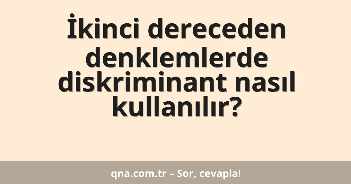 İkinci dereceden denklemlerde diskriminant nasıl kullanılır?