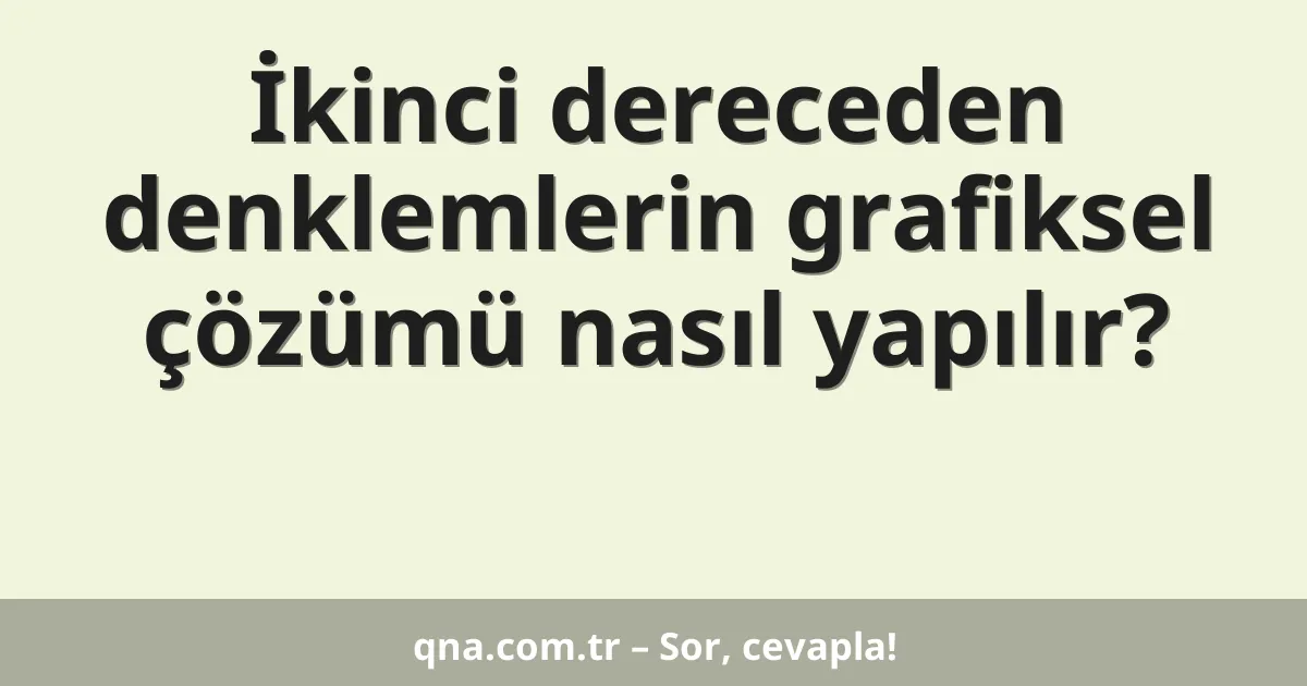 İkinci dereceden denklemlerin grafiksel çözümü nasıl yapılır?