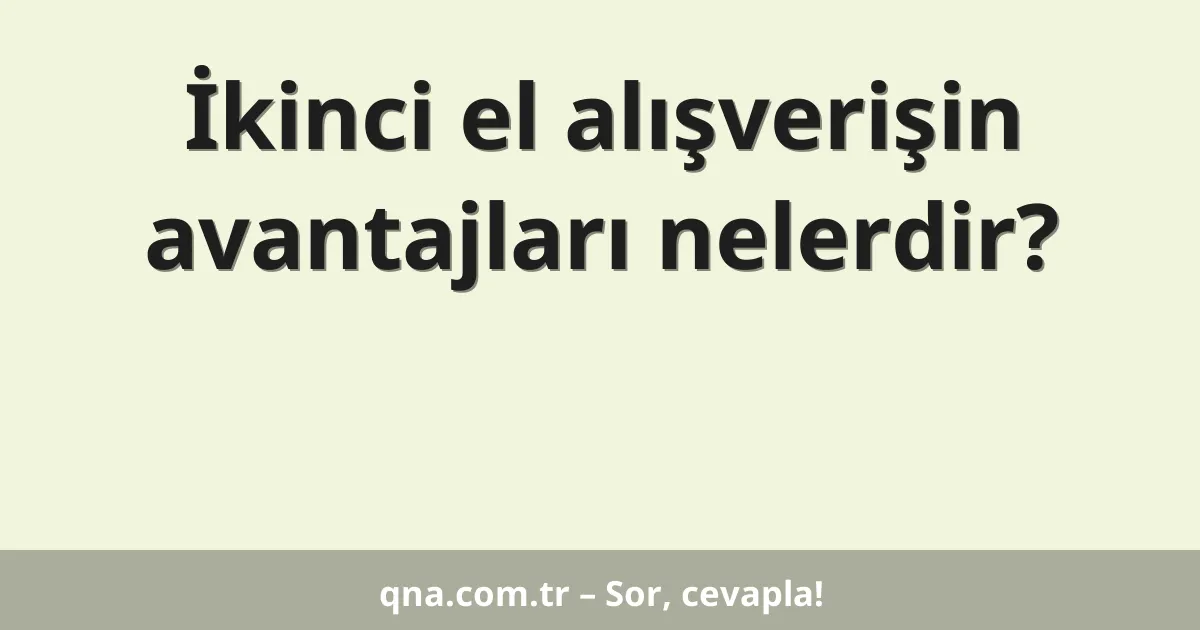 İkinci el alışverişin avantajları nelerdir?