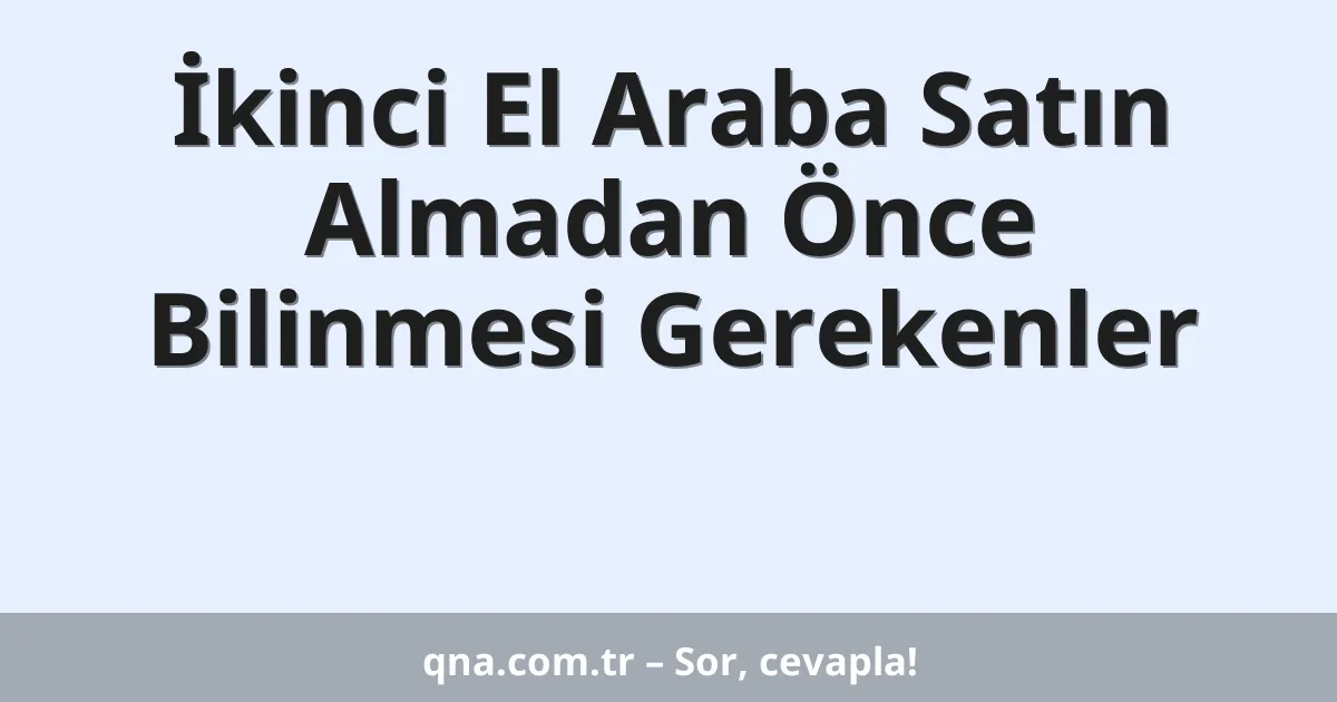 İkinci El Araba Satın Almadan Önce Bilinmesi Gerekenler