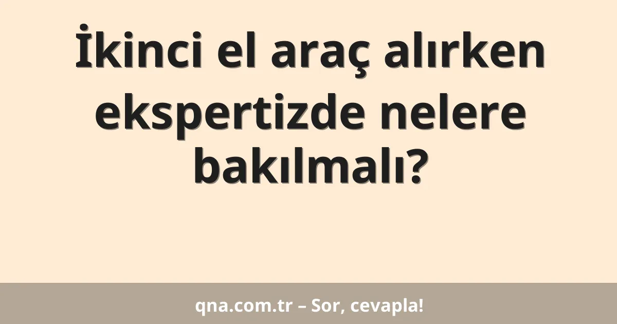 İkinci el araç alırken ekspertizde nelere bakılmalı?