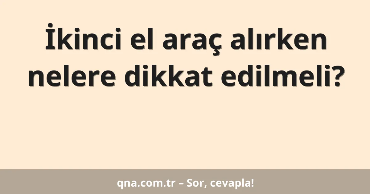 İkinci el araç alırken nelere dikkat edilmeli?