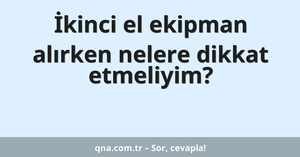 İkinci el ekipman alırken nelere dikkat etmeliyim?
