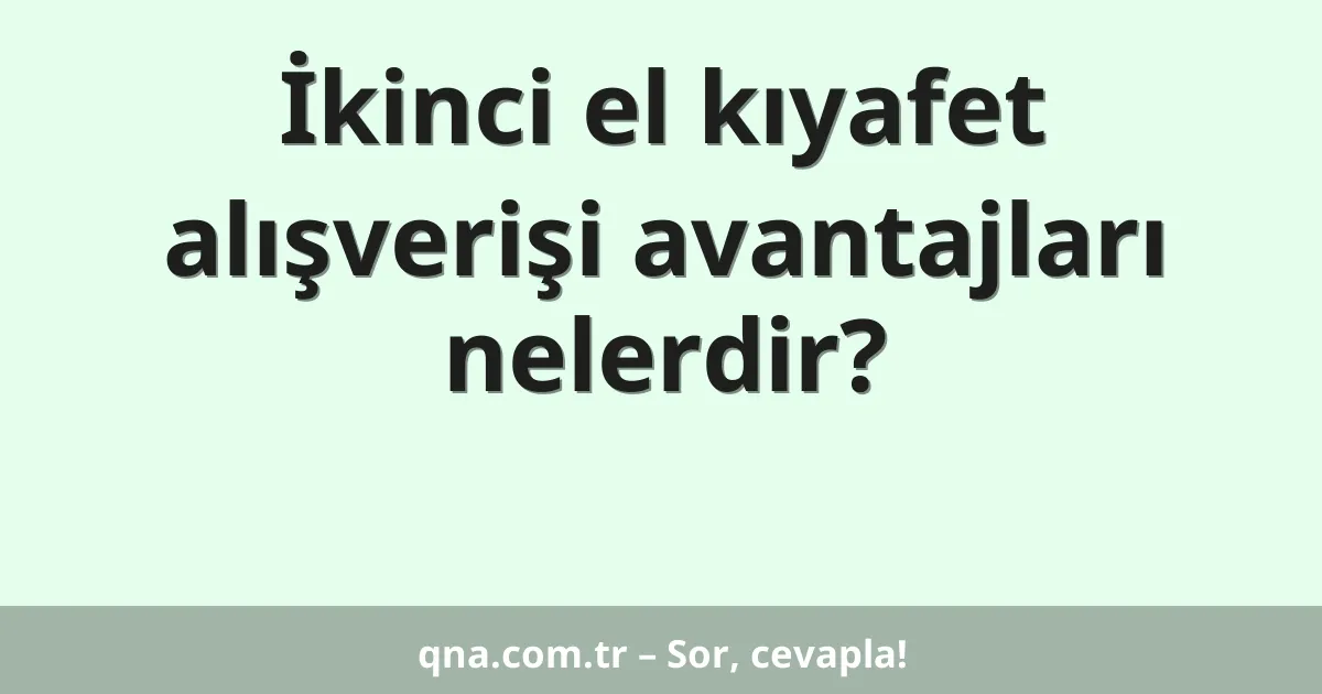 İkinci el kıyafet alışverişi avantajları nelerdir?