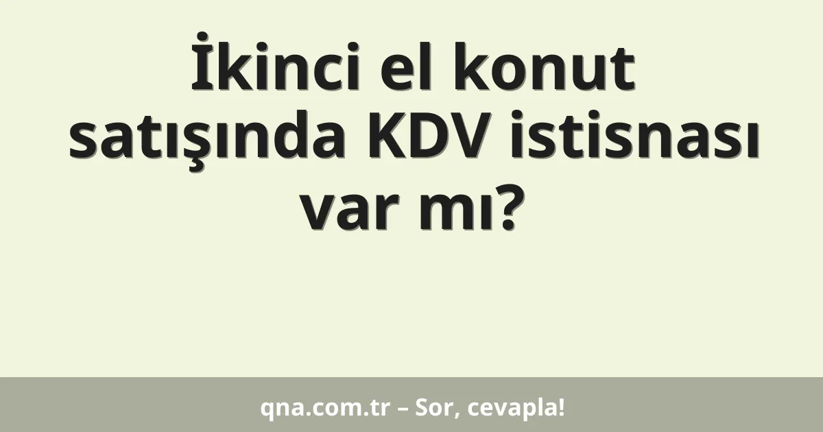 İkinci el konut satışında KDV istisnası var mı?