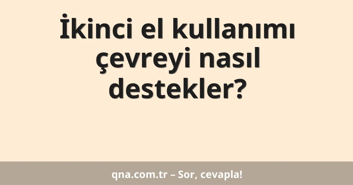 İkinci el kullanımı çevreyi nasıl destekler?