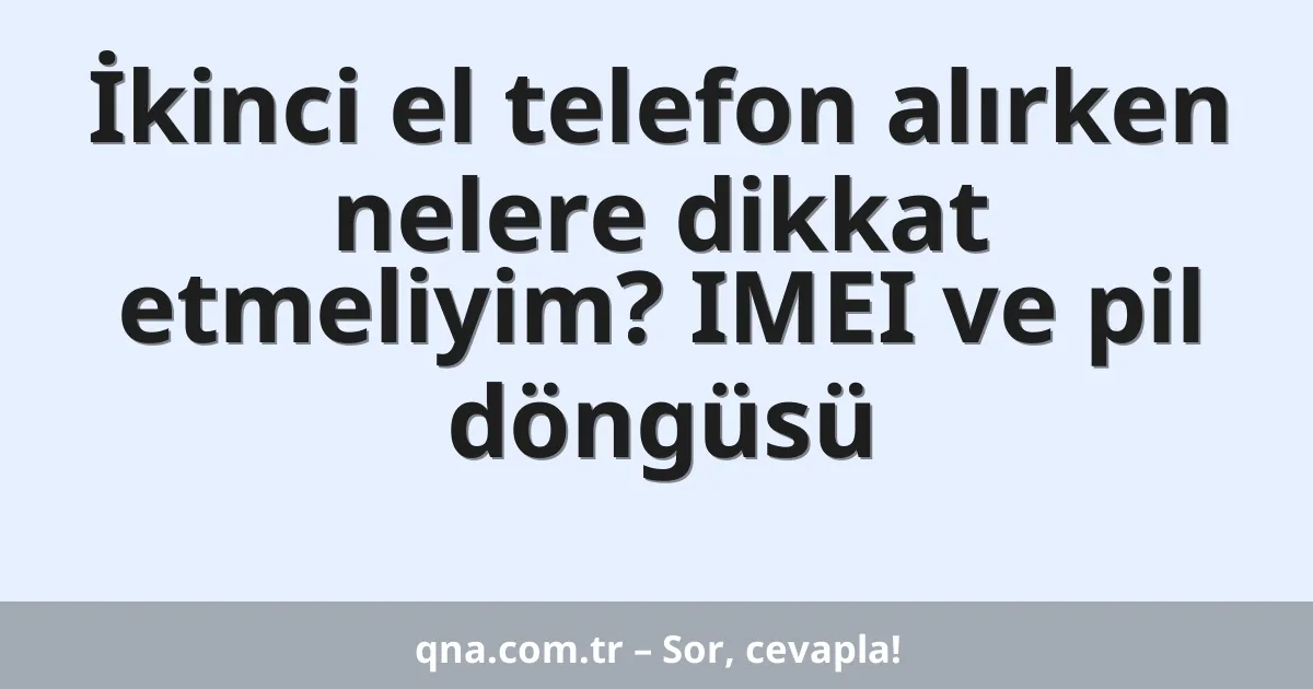 İkinci el telefon alırken nelere dikkat etmeliyim? IMEI ve pil döngüsü