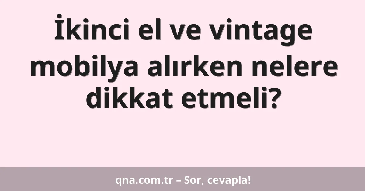 İkinci el ve vintage mobilya alırken nelere dikkat etmeli?