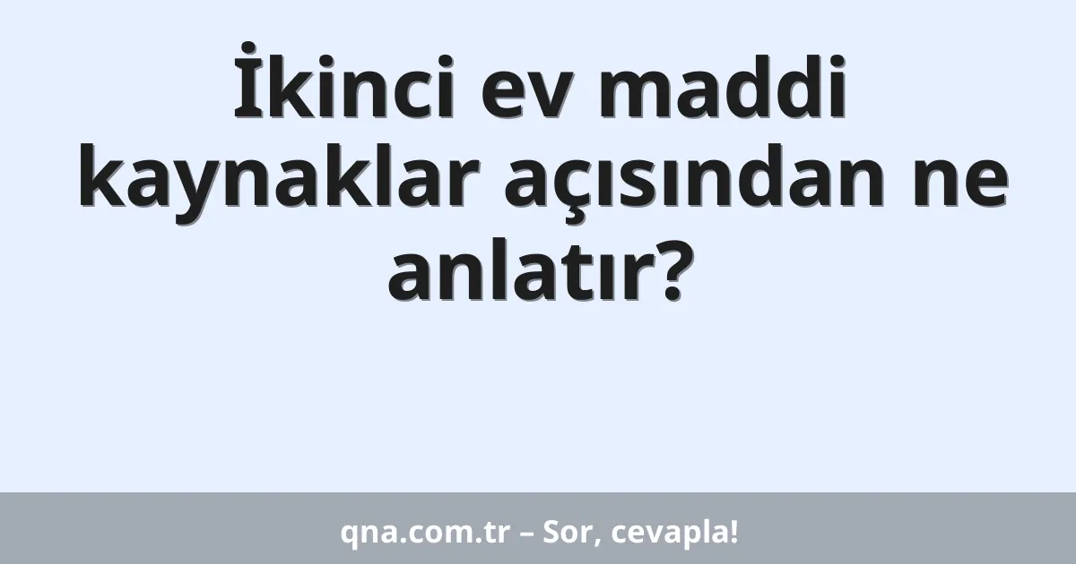 İkinci ev maddi kaynaklar açısından ne anlatır?