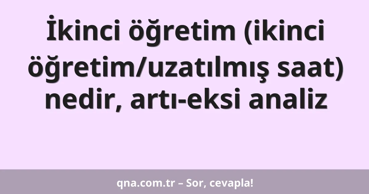 İkinci öğretim (ikinci öğretim/uzatılmış saat) nedir, artı-eksi analiz