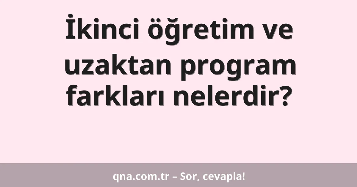 İkinci öğretim ve uzaktan program farkları nelerdir?