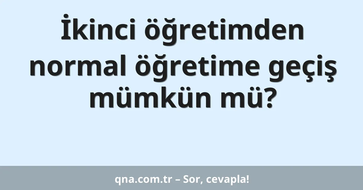 İkinci öğretimden normal öğretime geçiş mümkün mü?