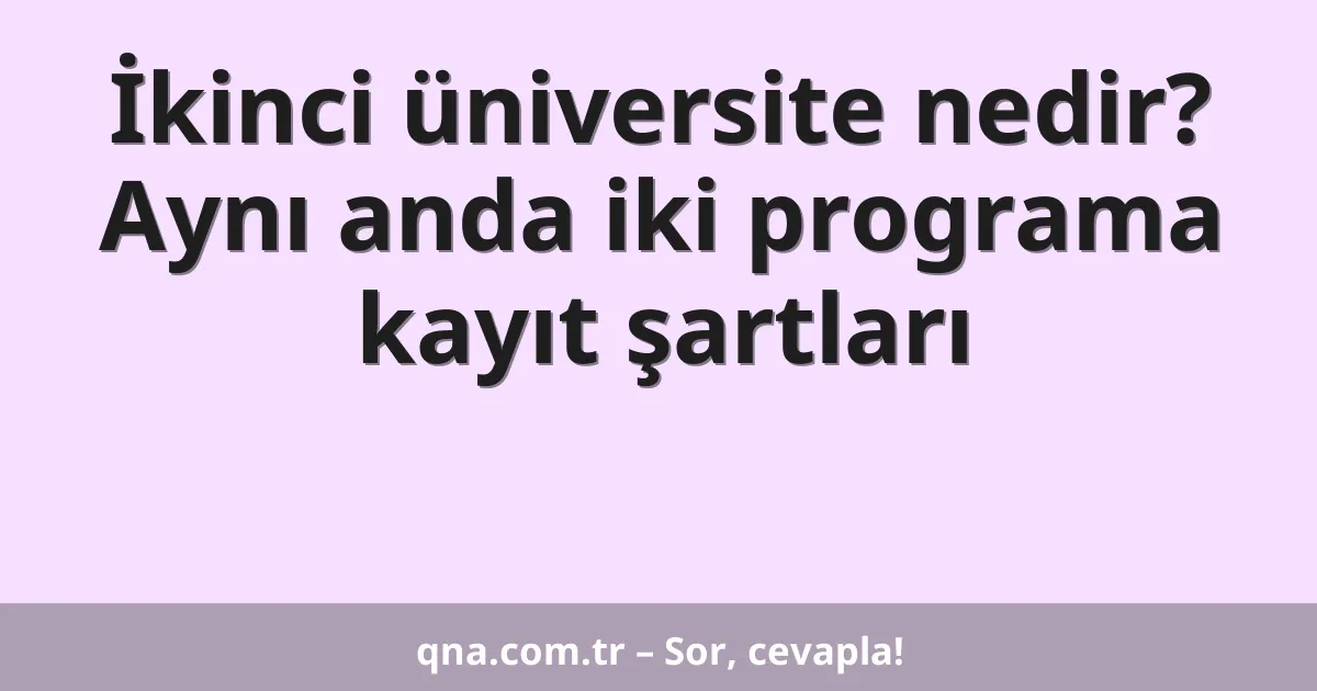 İkinci üniversite nedir? Aynı anda iki programa kayıt şartları