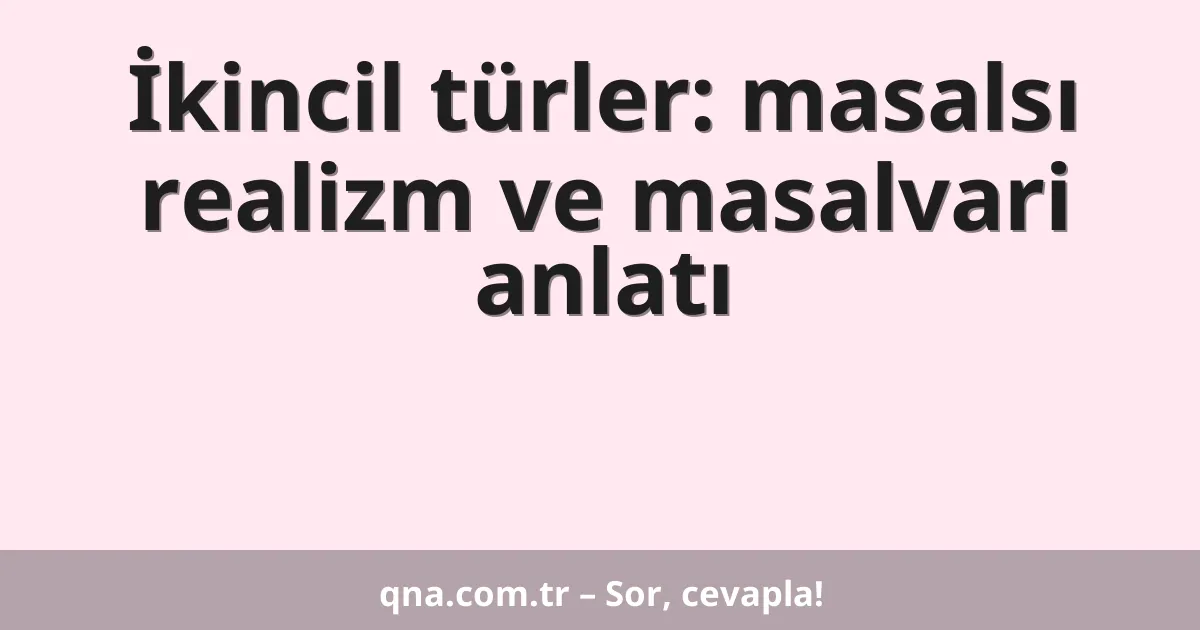 İkincil türler: masalsı realizm ve masalvari anlatı
