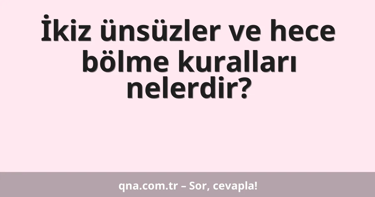 İkiz ünsüzler ve hece bölme kuralları nelerdir?
