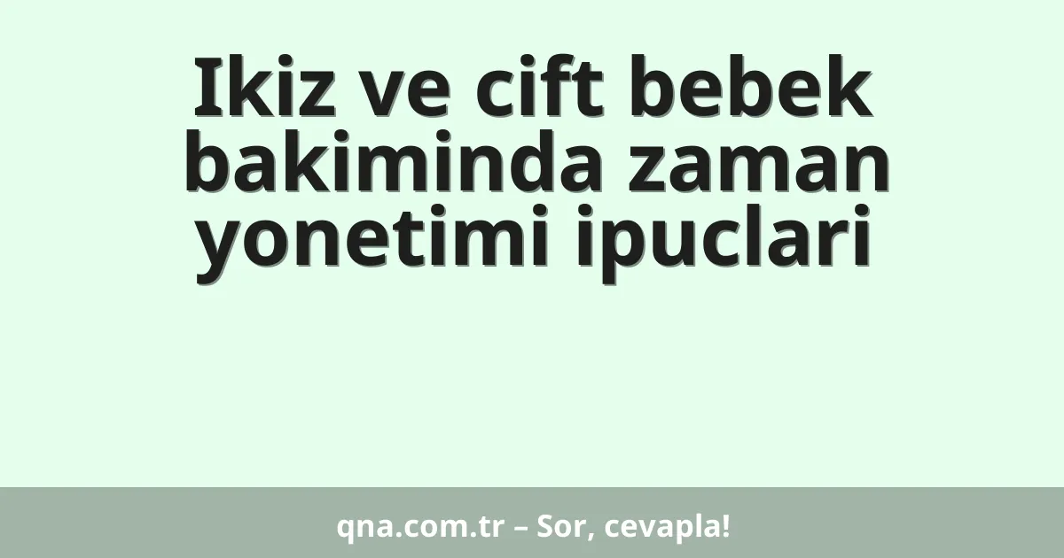Ikiz ve cift bebek bakiminda zaman yonetimi ipuclari