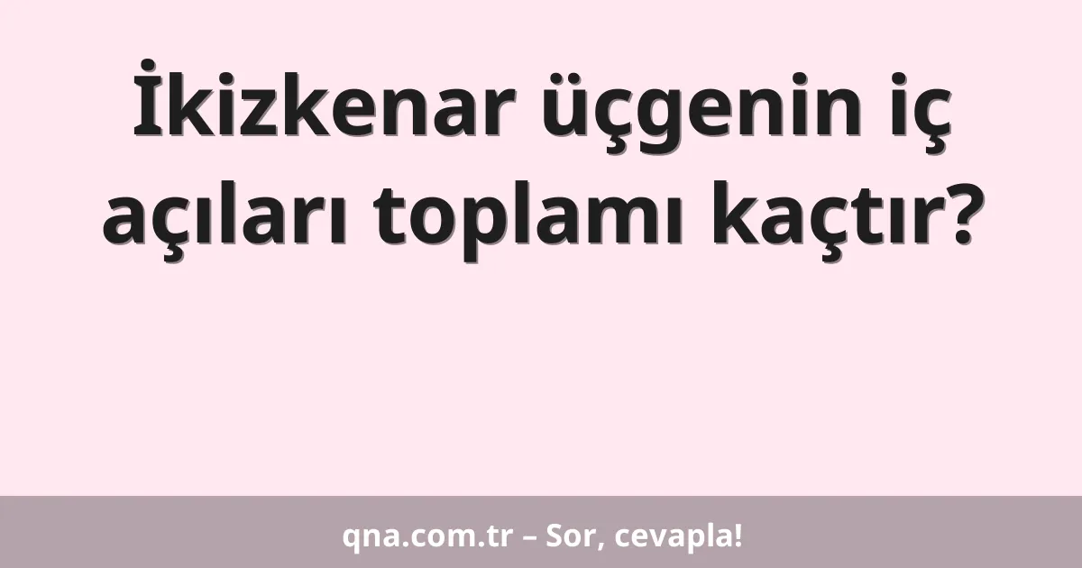 İkizkenar üçgenin iç açıları toplamı kaçtır?