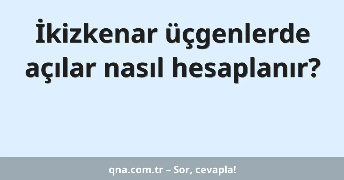 İkizkenar üçgenlerde açılar nasıl hesaplanır?