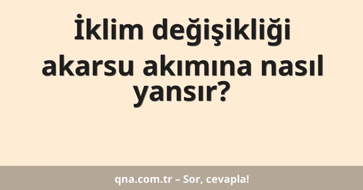 İklim değişikliği akarsu akımına nasıl yansır?