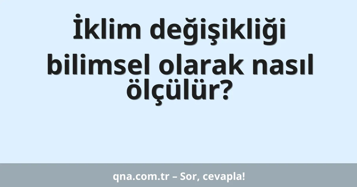 İklim değişikliği bilimsel olarak nasıl ölçülür?
