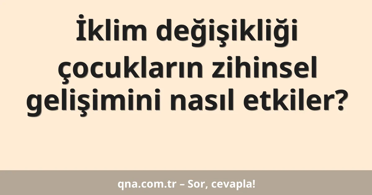 İklim değişikliği çocukların zihinsel gelişimini nasıl etkiler?