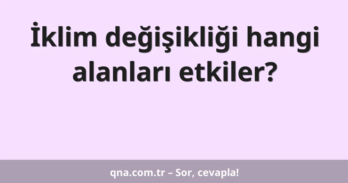 İklim değişikliği hangi alanları etkiler?