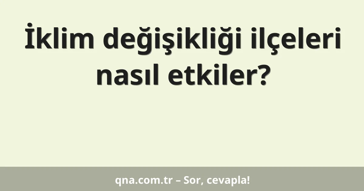 İklim değişikliği ilçeleri nasıl etkiler?