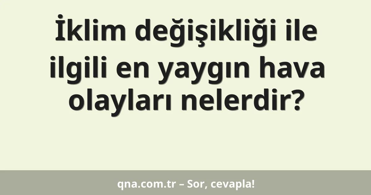 İklim değişikliği ile ilgili en yaygın hava olayları nelerdir?