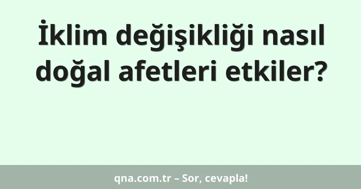 İklim değişikliği nasıl doğal afetleri etkiler?