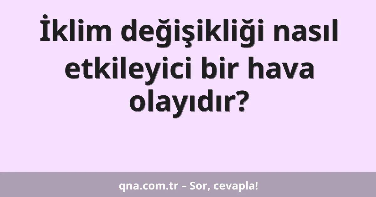 İklim değişikliği nasıl etkileyici bir hava olayıdır?
