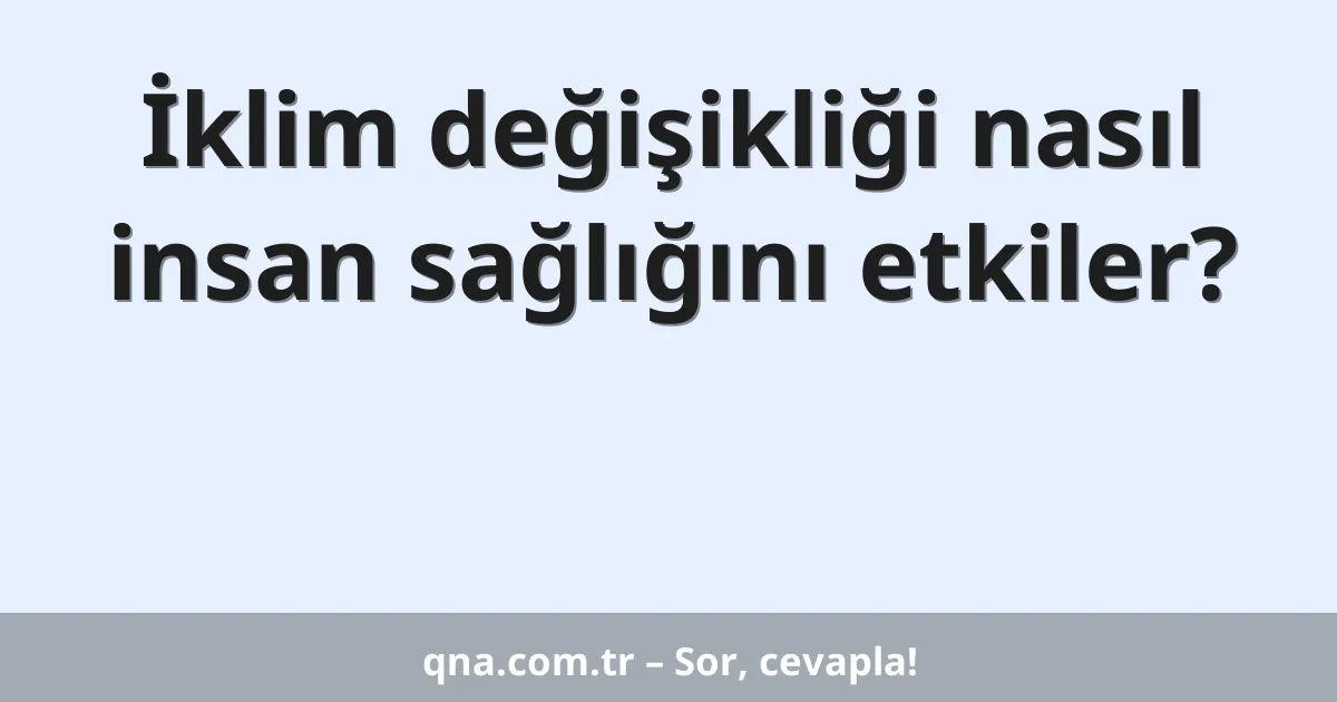 İklim değişikliği nasıl insan sağlığını etkiler?