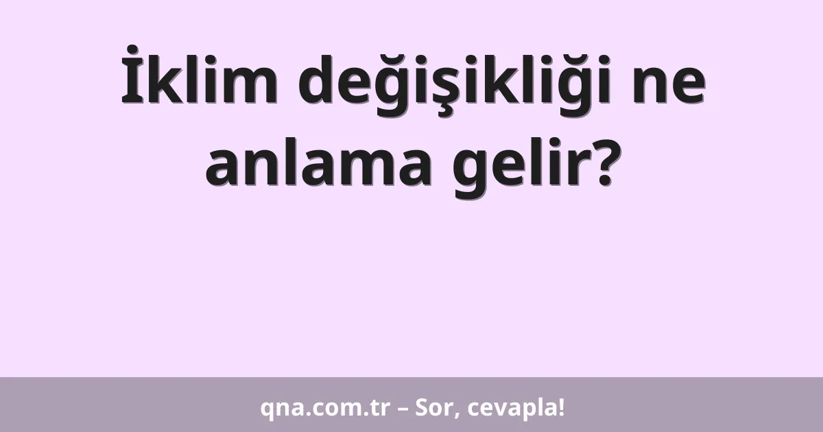 İklim değişikliği ne anlama gelir?