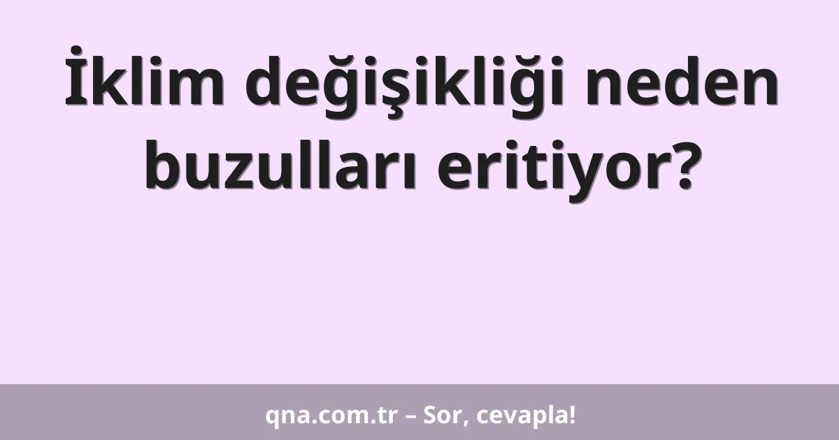 İklim değişikliği neden buzulları eritiyor?