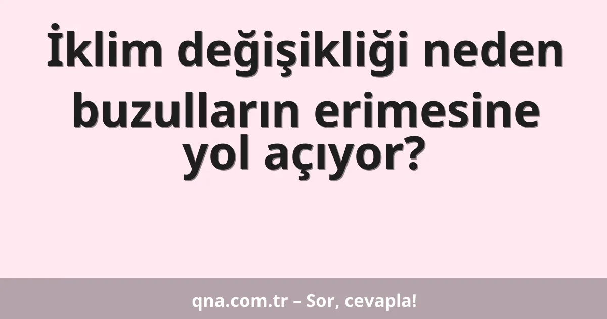 İklim değişikliği neden buzulların erimesine yol açıyor?
