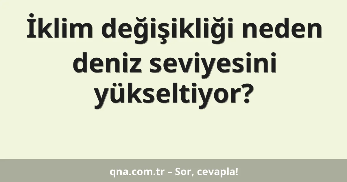 İklim değişikliği neden deniz seviyesini yükseltiyor?