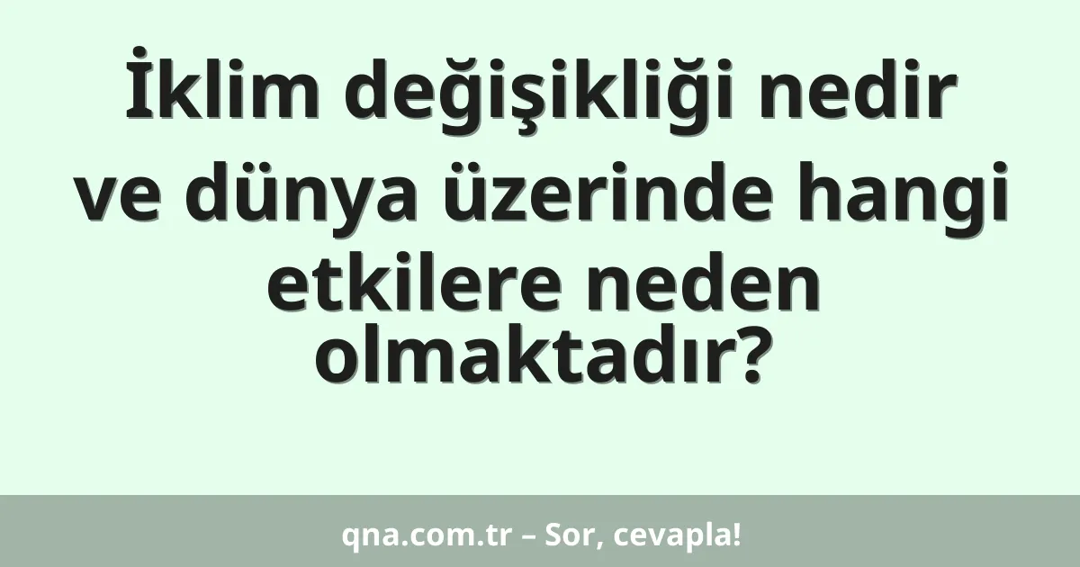 İklim değişikliği nedir ve dünya üzerinde hangi etkilere neden olmaktadır?