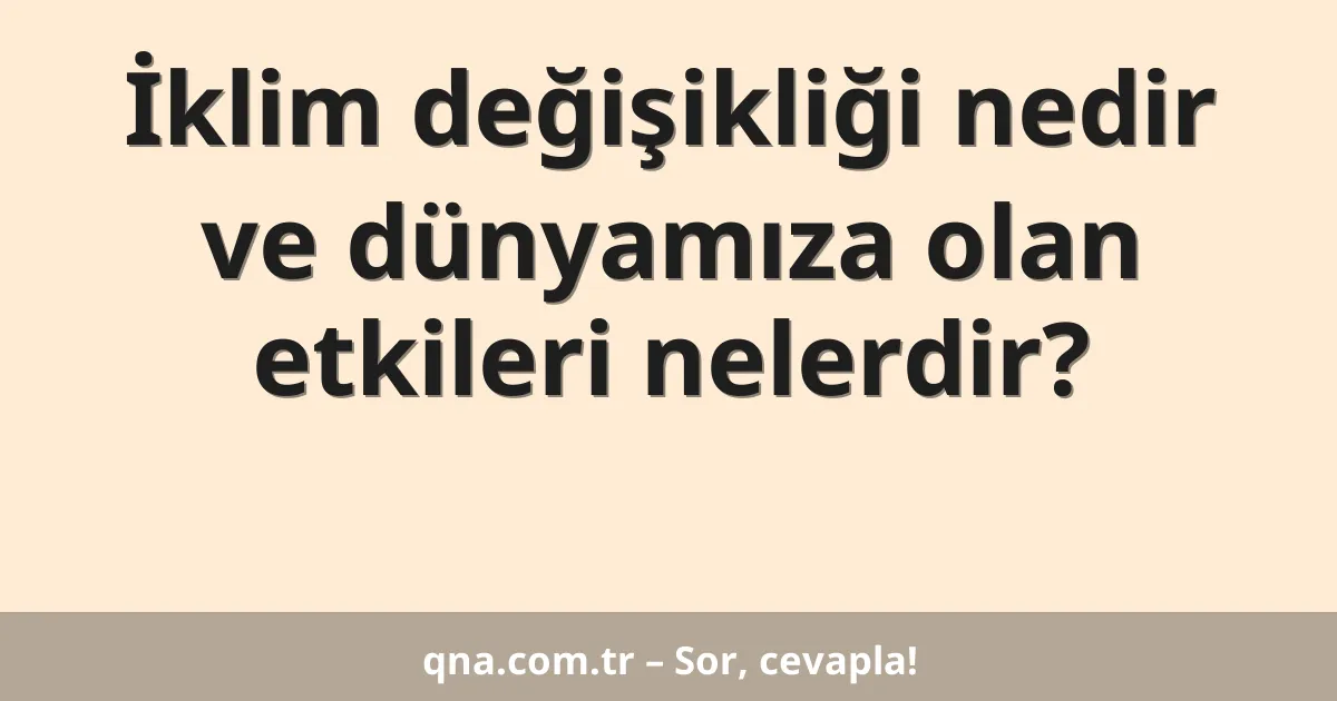 İklim değişikliği nedir ve dünyamıza olan etkileri nelerdir?